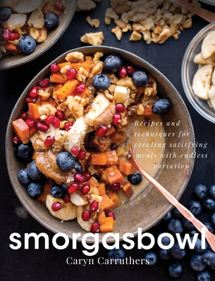 Smorgasbowl: Recipes and Techniques for Creating Satisfying Meals with Endless Variation By Caryn J. Carruthers Cover Image