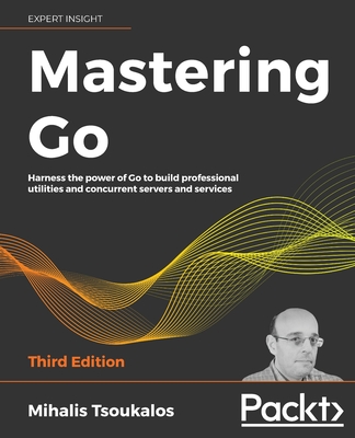 Mastering Go - Third Edition: Harness the power of Go to build professional utilities and concurrent servers and services Cover Image