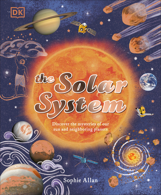 The Solar System: Discover the Mysteries of Our Sun and Neighboring Planets (Space Explorers) By Sophie Allan, DAWN COOPER (Illustrator) Cover Image
