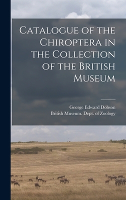 Catalogue of the Chiroptera in the Collection of the British Museum By British Museum (Natural History) Dept (Created by), George Edward Dobson Cover Image