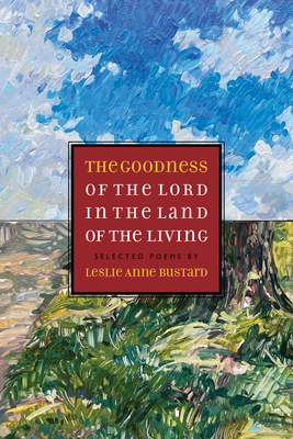 The Goodness of the Lord in the Land of the Living: Selected Poems by Leslie Anne Bustard By Leslie Bustard, Hannah Anderson (Preface by) Cover Image