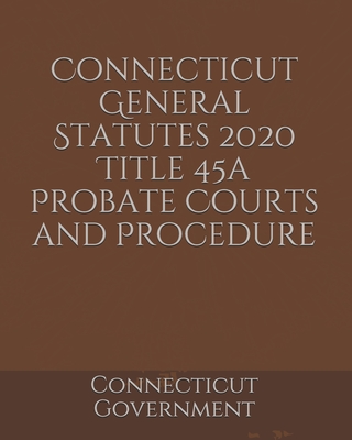 Connecticut General Statutes 2020 Title 45a Probate Courts and Procedure Cover Image