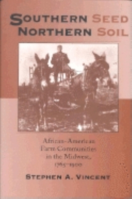 Southern Seed, Northern Soil: African-American Farm Communities in the Midwest, 1765-1900 (Midwestern History & Culture) By Stephen A. Vincent Cover Image