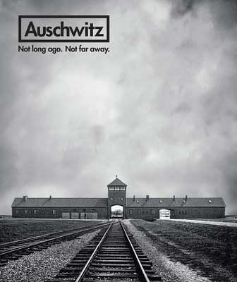 Auschwitz: Not Long Ago. Not Far Away.