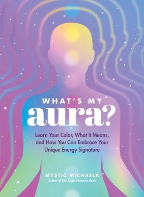 What's My Aura?: Learn Your Color, What It Means, and How You Can Embrace Your Unique Energy Signature Cover Image
