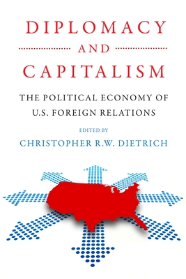 Diplomacy and Capitalism: The Political Economy of U.S. Foreign Relations By Christopher R. W. Dietrich (Editor) Cover Image