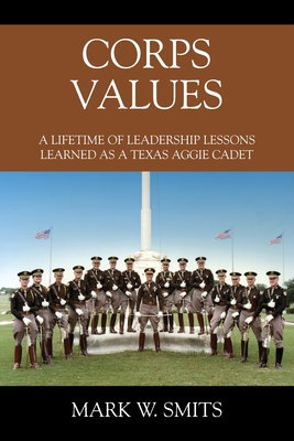 Corps Values: A Lifetime of Leadership Lessons Learned as a Texas Aggie Cadet By Mark W. Smits Cover Image