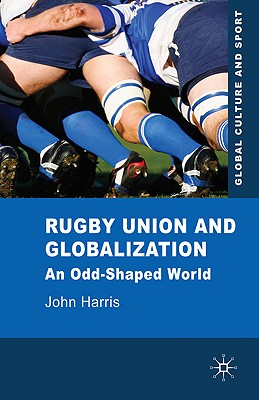 Rugby Union and Globalization: An Odd-Shaped World (Global Culture and Sport) Cover Image
