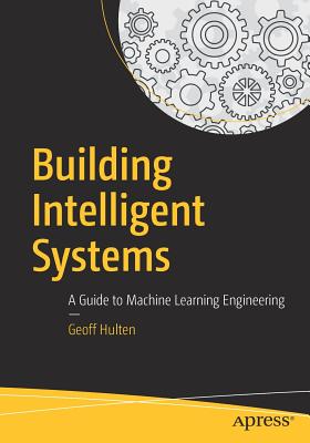 Building Intelligent Systems: A Guide to Machine Learning Engineering By Geoff Hulten Cover Image
