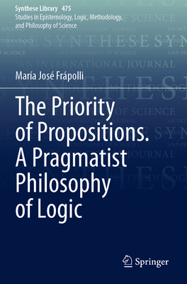 The Priority of Propositions. a Pragmatist Philosophy of Logic (Synthese Library #475)