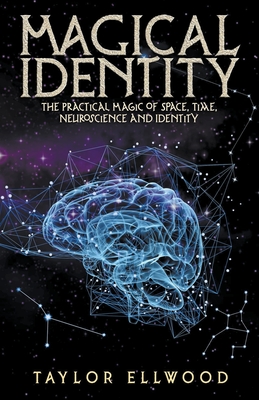 Magical Identity: The Practical Magic of Space, Time, Neuroscience and Identity (How Space/Time Magic Works #3)