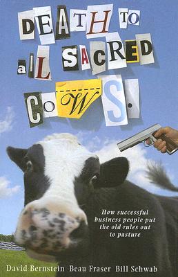 Death to All Sacred Cows: How Successful Businesses Put the Old Rules Out to Pasture By Beau Fraser, David Bernstein, Bill Schwab Cover Image