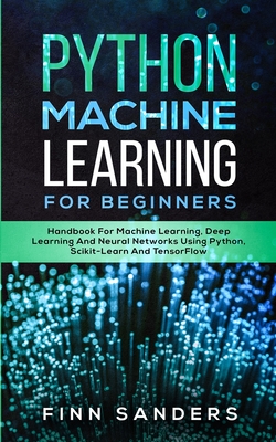 Python Machine Learning For Beginners: Handbook For Machine Learning, Deep Learning And Neural Networks Using Python, Scikit-Learn And TensorFlow By Finn Sanders Cover Image
