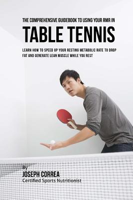 The Comprehensive Guidebook to Using Your RMR in Table Tennis: Learn How to Speed up Your Resting Metabolic Rate to Drop Fat and Generate Lean Muscle Cover Image