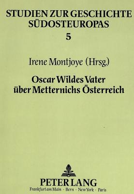 Oscar Wildes Vater Ueber Metternichs Oesterreich (Studien Zur Geschichte Suedosteuropas #5) By W. R. Wilde, Irene Montjoye (Editor) Cover Image
