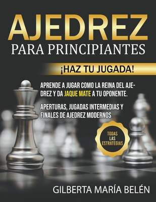 Ajedrez Para Principiantes: ¡Haz tu jugada! Aprende a jugar como la reina del ajedrez y da jaque mate a tu oponente. Aperturas, jugadas intermedia Cover Image