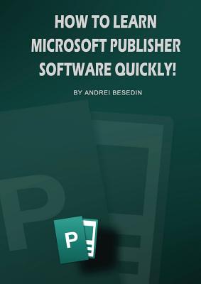 How To Learn Microsoft Publisher Software Quickly! By Andrei Besedin Cover Image