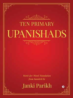 Ten Primary Upanishads: Word-for-Word Translation from Sanskrit By Janki Parikh Cover Image
