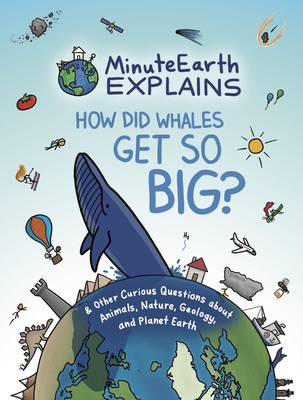 Minuteearth Explains: How Did Whales Get So Big? and Other Curious Questions about Animals, Nature, Geology, and Planet Earth (Science Book By Minuteearth Cover Image