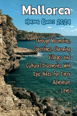Mallorca Hiking Guide 2024: Through Mountains, Coastlines, Charming Villages and Cultural Discoveries With Epic Hikes for Every Adventure Level Cover Image