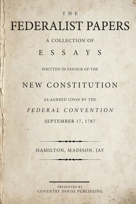 The Federalist Papers: A Collection of Essays Written in Favour of the New Constitution By James Madison, John Jay, Alexander Hamilton Cover Image