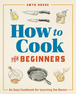 How to Cook for Beginners: An Easy Cookbook for Learning the Basics By Gwyn Novak Cover Image
