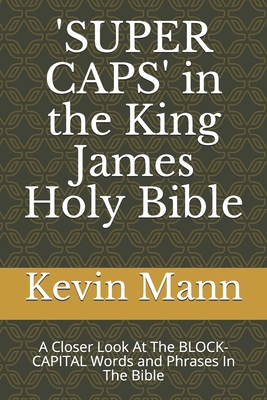 'SUPER CAPS' in the King James Holy Bible: A Closer Look At The BLOCK-CAPITAL Words and Phrases In The Bible (My King James Bible Companion #1)