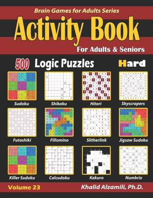 Activity Book for Adults & Seniors: 500 Hard Logic Puzzles (Sudoku - Fillomino - Kakuro - Futoshiki - Hitori - Slitherlink - Killer Sudoku - Calcudoku Cover Image