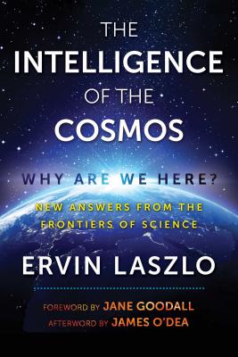 The Intelligence of the Cosmos: Why Are We Here? New Answers from the Frontiers of Science By Ervin Laszlo, Jane Goodall (Foreword by), James O'Dea (Afterword by) Cover Image