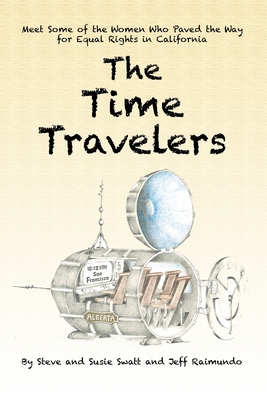 The Time Travelers: Meet Some of the Women Who Paved the Way for Equal Rights in California By Steve Swatt, Susie Swatt, Jeff Raimundo Cover Image