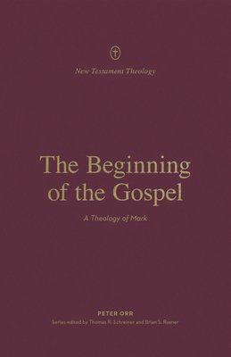 The Beginning of the Gospel: A Theology of Mark (New Testament Theology) Cover Image