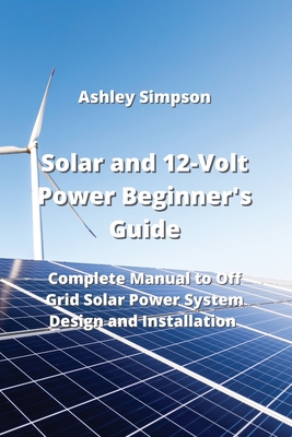 Solar and 12-Volt Power Beginner's Guide: Complete Manual to Off Grid Solar Power System Design and Installation Cover Image