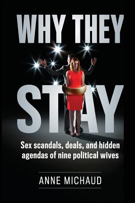 Why They Stay: Sex Scandals, Deals, and Hidden Agendas of Nine Political Wives By Anne Michaud, Bonnie Britt (Editor), Janet Michaud (Cover Design by) Cover Image