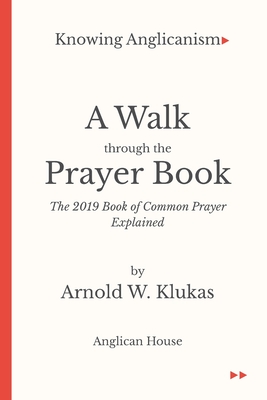 Knowing Anglicanism - A Walk Through the Prayer Book - The 2019 Book of Common Prayer Explained By Arnold W. Klukas Cover Image