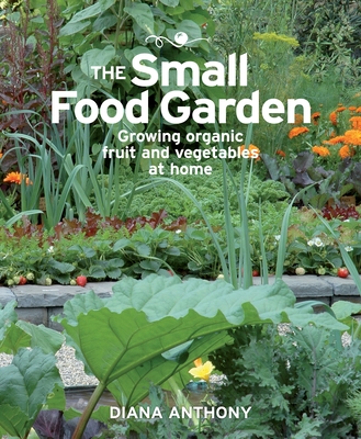 The Small Food Garden: Growing Organic Fruit & Vegetables at Home Cover Image