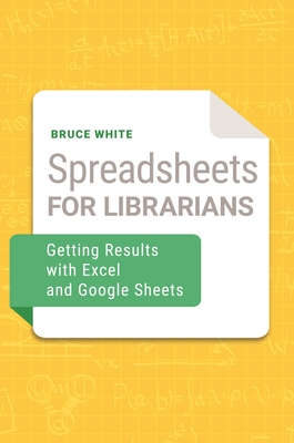 Spreadsheets for Librarians: Getting Results with Excel and Google Sheets By Bruce White Cover Image