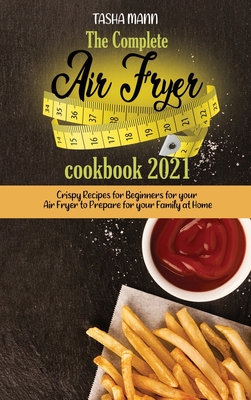 The Complete Air Fryer cookbook 2021: Mouthwatering and Healthy recipes from beginner to advanced, eat no-fuss air fried recipes in easy steps using y Cover Image