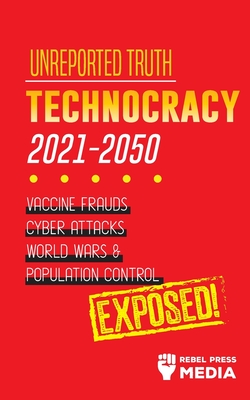 Unreported Truth: Technocracy 2021-2050: Vaccine Frauds, Cyber Attacks, World Wars & Population Control; Exposed! (Conspiracy Debunked #3)