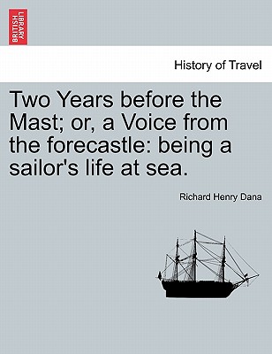 Two Years Before the Mast; Or, a Voice from the Forecastle: Being a Sailor's Life at Sea. By Richard Henry Dana Cover Image