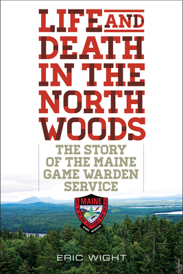 Life and Death in the North Woods: The Story of the Maine Game Warden Service Cover Image