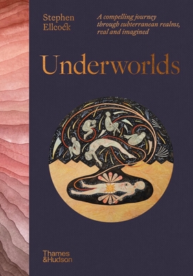 Underworlds: A Compelling Journey Through Subterranean Realms, Real and Imagined By Stephen Ellcock Cover Image