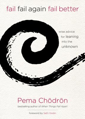Fail, Fail Again, Fail Better: Wise Advice for Leaning into the Unknown By Pema Chödrön, Seth Godin (Foreword by) Cover Image