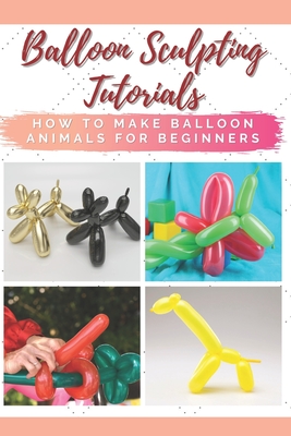 Balloon Sculpting Tutorials: How to Make Balloon Animals for Beginners By Susan Druley Cover Image