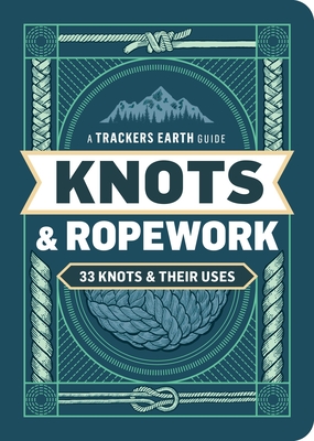 Knots & Ropework: 33 Knots & Their Uses (A Trackers Earth Guide)