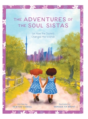 The Adventures of the Soul Sistas: or How the Sisters Changed the World By Newton Vanriel, Monique Ra Brent (Illustrator) Cover Image