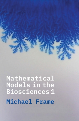 Mathematical Models in the Biosciences I By Michael Frame Cover Image