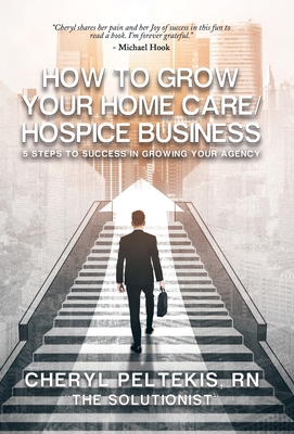 How to Grow Your Home Care/Hospice Business: 5 Steps to Success in Growing Your Agency Cover Image