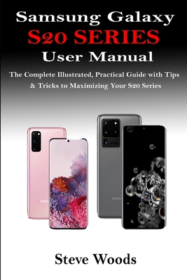 Samsung Galaxy S20 Series User Manual: The Complete Illustrated, Practical Guide with Tips & Tricks to Maximizing Your S20 Series By Steve Woods Cover Image