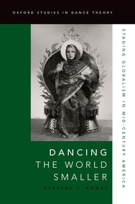 Dancing the World Smaller: Staging Globalism in Mid-Century America (Oxford Studies in Dance Theory) By Rebekah J. Kowal Cover Image