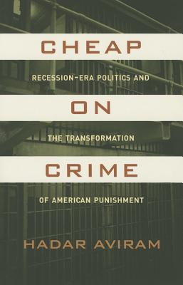 Cheap on Crime: Recession-Era Politics and the Transformation of American Punishment By Hadar Aviram Cover Image